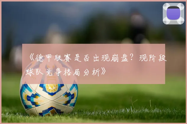 《德甲联赛是否出现崩盘？现阶段球队竞争格局分析》