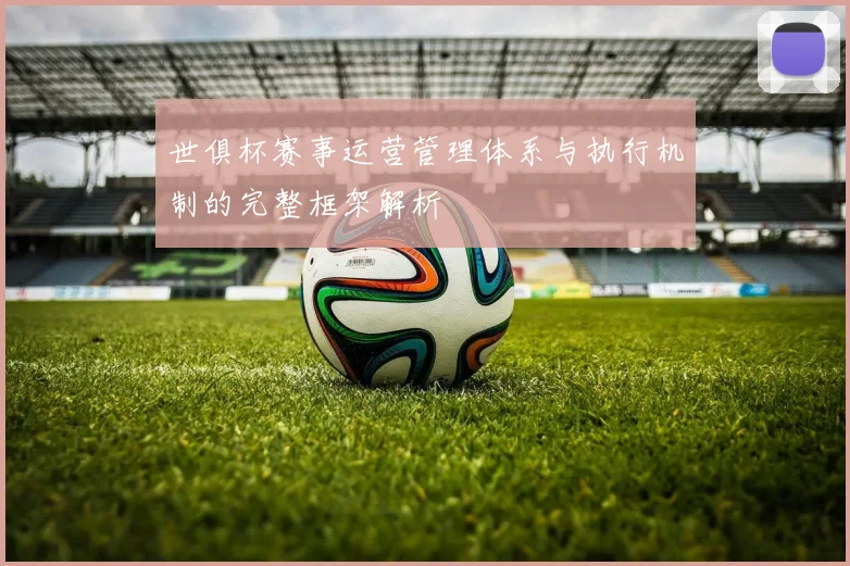 世俱杯赛事运营管理体系与执行机制的完整框架解析