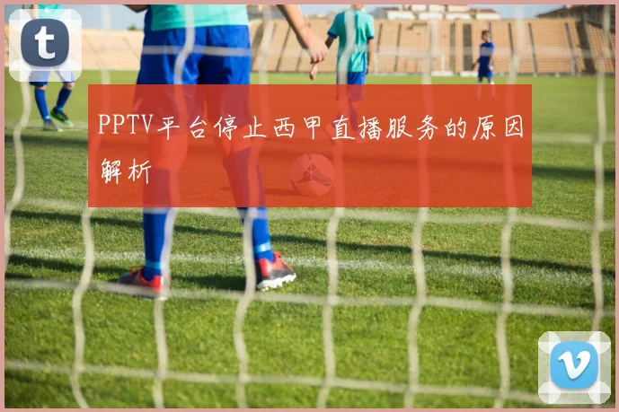 PPTV平台停止西甲直播服务的原因解析