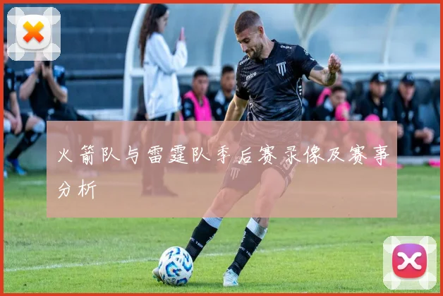 火箭队与雷霆队季后赛录像及赛事分析