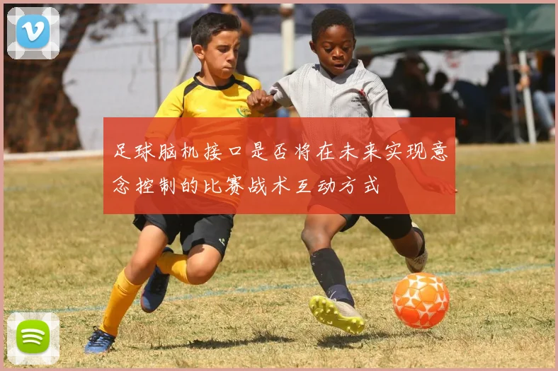 足球脑机接口是否将在未来实现意念控制的比赛战术互动方式