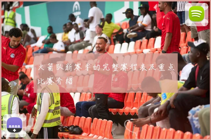 火箭队新赛季的完整赛程表及重点比赛介绍