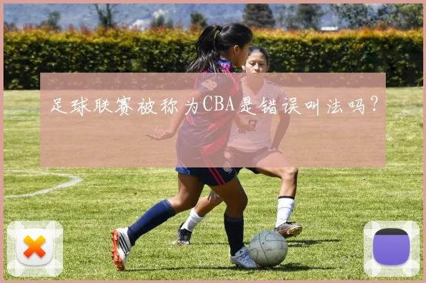 足球联赛被称为CBA是错误叫法吗?